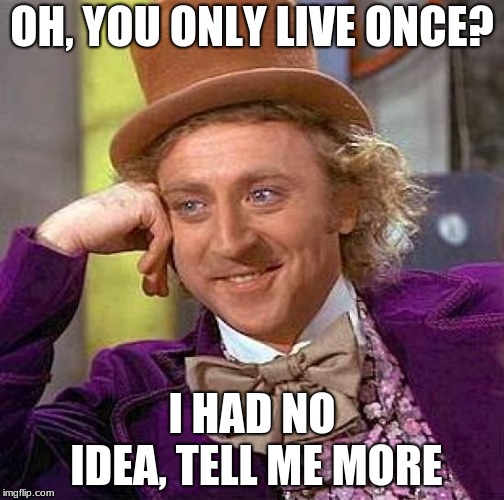 Creepy Condescending Wonka | OH, YOU ONLY LIVE ONCE? I HAD NO IDEA, TELL ME MORE | image tagged in memes,creepy condescending wonka | made w/ Imgflip meme maker