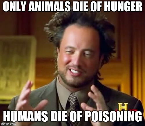 facts 4 u | ONLY ANIMALS DIE OF HUNGER; HUMANS DIE OF POISONING | image tagged in memes,ancient aliens,funny,latest | made w/ Imgflip meme maker