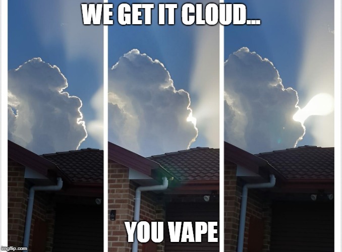 Vapor gonna vape.... | WE GET IT CLOUD... YOU VAPE | image tagged in clouds | made w/ Imgflip meme maker