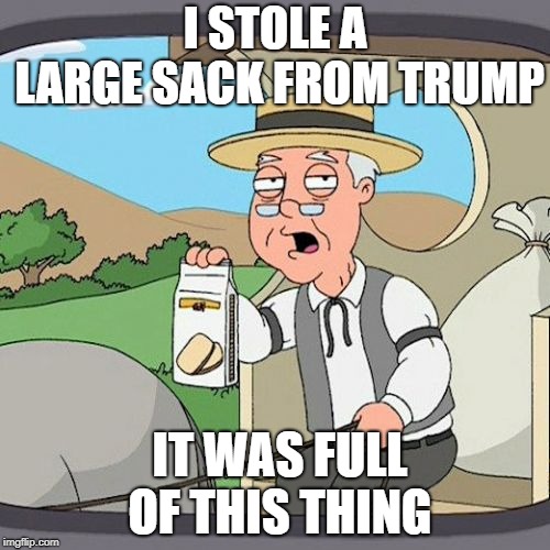 Pepperidge Farm Remembers | I STOLE A LARGE SACK FROM TRUMP; IT WAS FULL OF THIS THING | image tagged in memes,pepperidge farm remembers | made w/ Imgflip meme maker