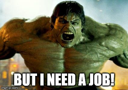 Hulk needs work since Avengers is finished. | BUT I NEED A JOB! | image tagged in hulk | made w/ Imgflip meme maker