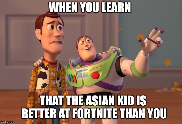 X, X Everywhere | WHEN YOU LEARN; THAT THE ASIAN KID IS BETTER AT FORTNITE THAN YOU | image tagged in memes,x x everywhere | made w/ Imgflip meme maker