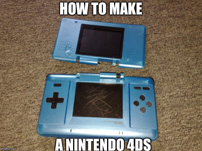 nintendo 4ds tutorial | HOW TO MAKE; A NINTENDO 4DS | image tagged in broken nintendo | made w/ Imgflip meme maker