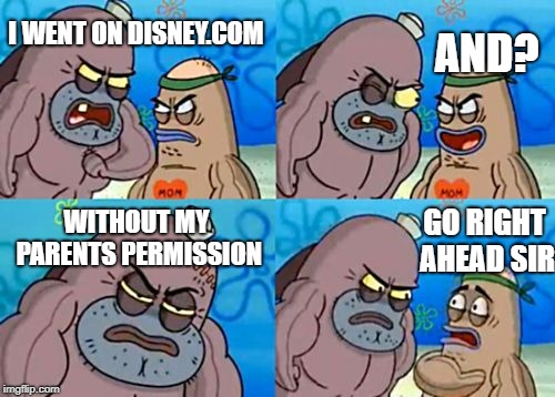 How Tough Are You | I WENT ON DISNEY.COM; AND? WITHOUT MY PARENTS PERMISSION; GO RIGHT AHEAD SIR | image tagged in memes,how tough are you | made w/ Imgflip meme maker