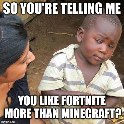 Third World Skeptical Kid | SO YOU'RE TELLING ME; YOU LIKE FORTNITE MORE THAN MINECRAFT? | image tagged in memes,third world skeptical kid | made w/ Imgflip meme maker