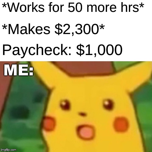 Surprised Pikachu | *Works for 50 more hrs*; *Makes $2,300*; Paycheck: $1,000; ME: | image tagged in memes,surprised pikachu | made w/ Imgflip meme maker