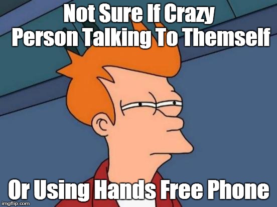 Futurama Fry Meme | Not Sure If Crazy Person Talking To Themself; Or Using Hands Free Phone | image tagged in memes,futurama fry | made w/ Imgflip meme maker