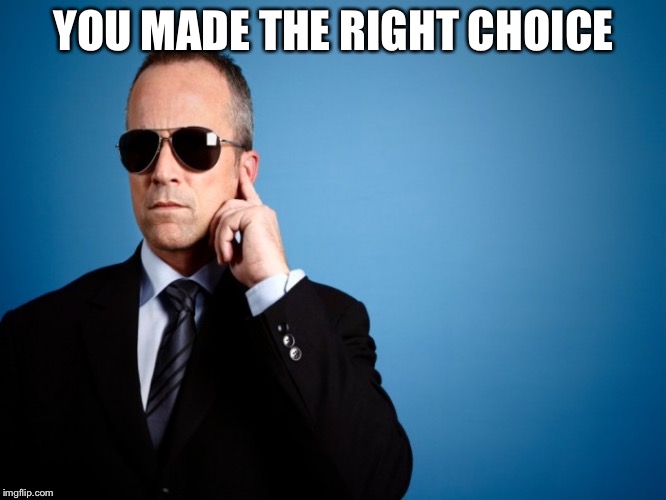 Secret Service | YOU MADE THE RIGHT CHOICE | image tagged in secret service | made w/ Imgflip meme maker