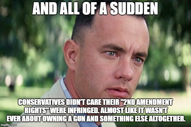 2nd Amend-a-what? Never Heard of Her. | AND ALL OF A SUDDEN; CONSERVATIVES DIDN'T CARE THEIR "2ND AMENDMENT RIGHTS" WERE INFRINGED. ALMOST LIKE IT WASN'T EVER ABOUT OWNING A GUN AND SOMETHING ELSE ALTOGETHER. | image tagged in forrest gump,conservatives,2nd amendment,conservative hypocrisy | made w/ Imgflip meme maker