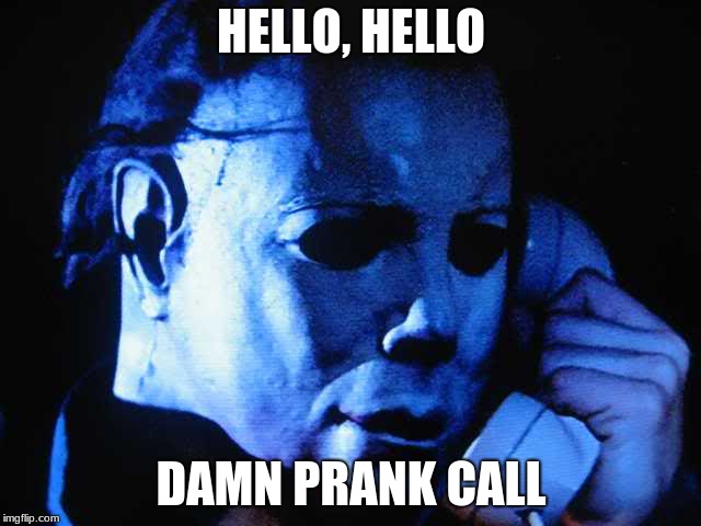 Michael myers | HELLO, HELLO; DAMN PRANK CALL | image tagged in michael myers | made w/ Imgflip meme maker