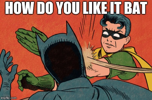 robins revenge | HOW DO YOU LIKE IT BAT | image tagged in batman slapping robin | made w/ Imgflip meme maker