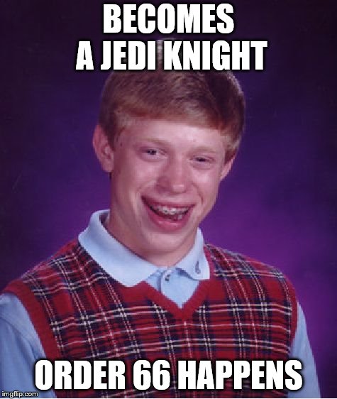 Bad Luck Brian | BECOMES A JEDI KNIGHT; ORDER 66 HAPPENS | image tagged in memes,bad luck brian | made w/ Imgflip meme maker