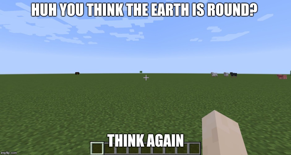 flat earth proof | HUH YOU THINK THE EARTH IS ROUND? THINK AGAIN | image tagged in flat earth proof | made w/ Imgflip meme maker
