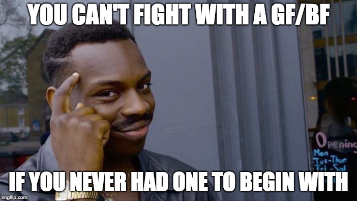 Roll Safe Think About It | YOU CAN'T FIGHT WITH A GF/BF; IF YOU NEVER HAD ONE TO BEGIN WITH | image tagged in memes,roll safe think about it | made w/ Imgflip meme maker