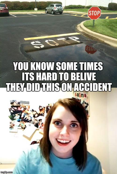 WHY | YOU KNOW SOME TIMES ITS HARD TO BELIVE THEY DID THIS ON ACCIDENT | image tagged in memes,overly attached girlfriend | made w/ Imgflip meme maker