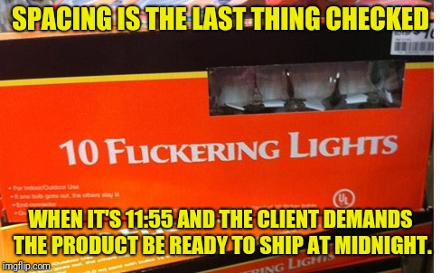 Either That Or These Have Awfully Suspicious Shapes | SPACING IS THE LAST THING CHECKED; WHEN IT'S 11:55 AND THE CLIENT DEMANDS THE PRODUCT BE READY TO SHIP AT MIDNIGHT. | image tagged in grammar nazi,spelling,typo,fonts | made w/ Imgflip meme maker