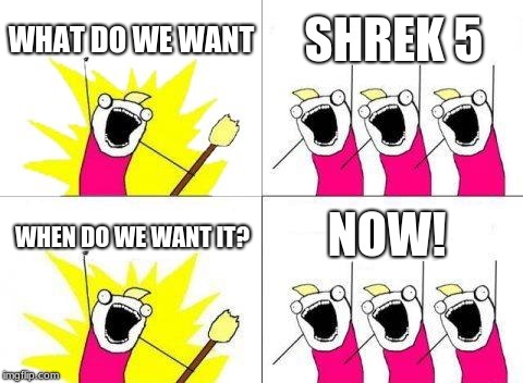 What Do We Want | WHAT DO WE WANT; SHREK 5; NOW! WHEN DO WE WANT IT? | image tagged in memes,what do we want | made w/ Imgflip meme maker