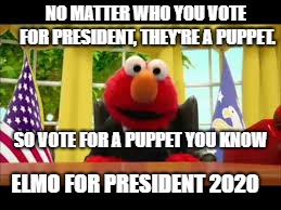 y'all know he has my vote | NO MATTER WHO YOU VOTE FOR PRESIDENT, THEY'RE A PUPPET. SO VOTE FOR A PUPPET YOU KNOW; ELMO FOR PRESIDENT 2020 | image tagged in president elmo,memes,elmo,president | made w/ Imgflip meme maker
