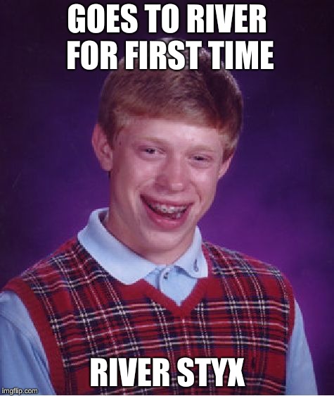 Bad Luck Brian | GOES TO RIVER FOR FIRST TIME; RIVER STYX | image tagged in memes,bad luck brian | made w/ Imgflip meme maker