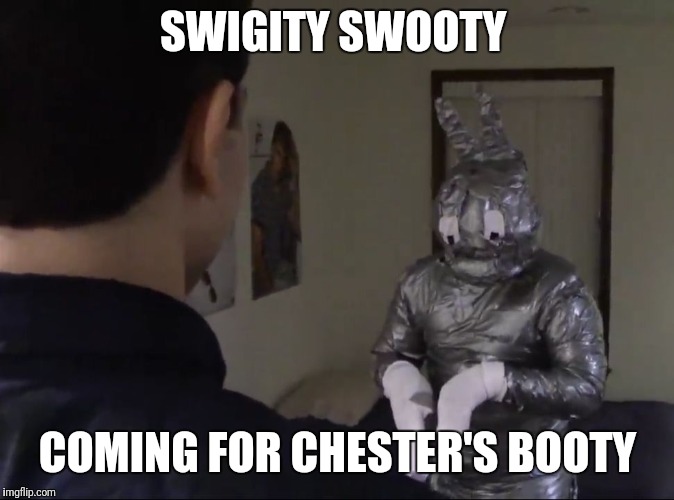 Bunny man | SWIGITY SWOOTY; COMING FOR CHESTER'S BOOTY | image tagged in bunny man | made w/ Imgflip meme maker