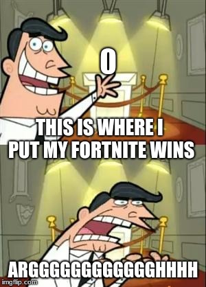 This Is Where I'd Put My Trophy If I Had One Meme | THIS IS WHERE I PUT MY FORTNITE WINS; ARGGGGGGGGGGGGHHHH | image tagged in memes,this is where i'd put my trophy if i had one | made w/ Imgflip meme maker