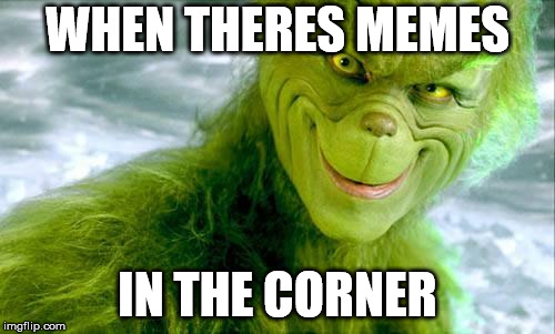 The Grinch (Jim Carrey) | WHEN THERES MEMES; IN THE CORNER | image tagged in the grinch jim carrey | made w/ Imgflip meme maker