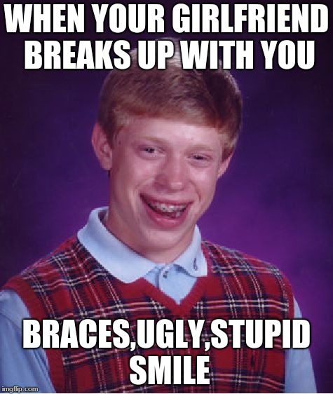 Bad Luck Brian | WHEN YOUR GIRLFRIEND BREAKS UP WITH YOU; BRACES,UGLY,STUPID SMILE | image tagged in memes,bad luck brian | made w/ Imgflip meme maker