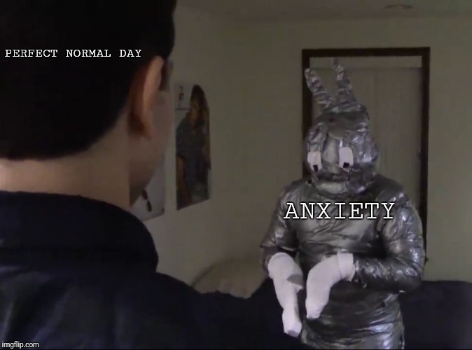 Bunny man | PERFECT NORMAL DAY; ANXIETY | image tagged in bunny man | made w/ Imgflip meme maker