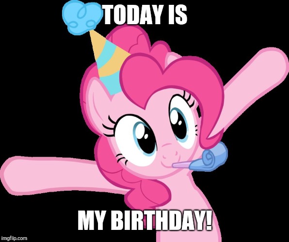 Pinkie partying | TODAY IS; MY BIRTHDAY! | image tagged in pinkie partying,memes,birthday,xanderbrony | made w/ Imgflip meme maker