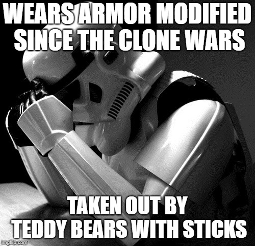 Depressed Stormtrooper | WEARS ARMOR MODIFIED SINCE THE CLONE WARS TAKEN OUT BY TEDDY BEARS WITH STICKS | image tagged in depressed stormtrooper | made w/ Imgflip meme maker
