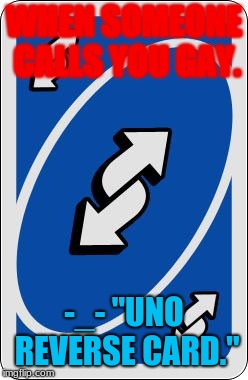 uno reverse card | WHEN SOMEONE CALLS YOU GAY. -_- "UNO REVERSE CARD." | image tagged in uno reverse card | made w/ Imgflip meme maker
