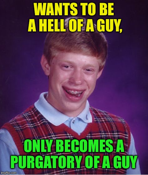 Bad Luck Brian Meme | WANTS TO BE A HELL OF A GUY, ONLY BECOMES A PURGATORY OF A GUY | image tagged in memes,bad luck brian | made w/ Imgflip meme maker