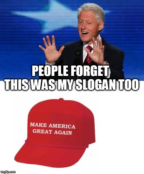 PEOPLE FORGET THIS WAS MY SLOGAN TOO | image tagged in bill clinton,make america great again hat | made w/ Imgflip meme maker