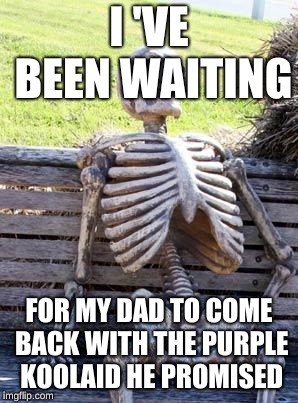 Waiting Skeleton Meme | I 'VE BEEN WAITING; FOR MY DAD TO COME BACK WITH THE PURPLE KOOLAID HE PROMISED | image tagged in memes,waiting skeleton | made w/ Imgflip meme maker
