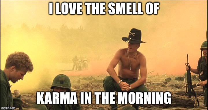 Apocalypse Now napalm | I LOVE THE SMELL OF; KARMA IN THE MORNING | image tagged in apocalypse now napalm | made w/ Imgflip meme maker