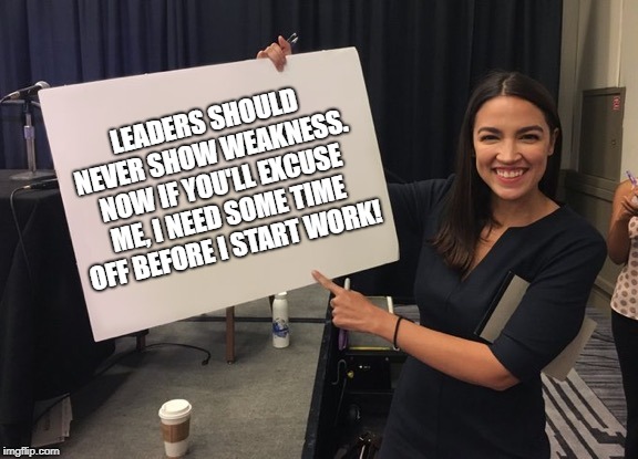 Get some rest... | LEADERS SHOULD NEVER SHOW WEAKNESS.  NOW IF YOU'LL EXCUSE ME, I NEED SOME TIME OFF BEFORE I START WORK! | image tagged in ocasio cortez whiteboard,democrats,congress,democratic socialism | made w/ Imgflip meme maker