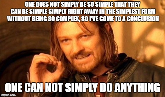 One Does Not Simply Meme | ONE DOES NOT SIMPLY BE SO SIMPLE THAT THEY CAN BE SIMPLE SIMPLY RIGHT AWAY IN THE SIMPLEST FORM WITHOUT BEING SO COMPLEX, SO I'VE COME TO A CONCLUSION; ONE CAN NOT SIMPLY DO ANYTHING | image tagged in memes,one does not simply | made w/ Imgflip meme maker