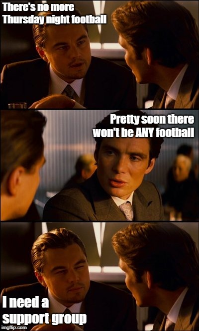 Tennis, Anyone? | There's no more Thursday night football; Pretty soon there won't be ANY football; I need a support group | image tagged in conversation,football,memes | made w/ Imgflip meme maker