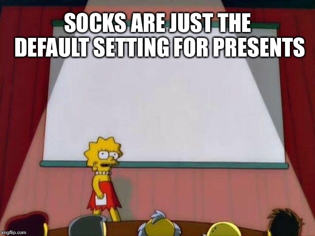 Change my mind | SOCKS ARE JUST THE DEFAULT SETTING FOR PRESENTS | image tagged in lisa simpson's presentation | made w/ Imgflip meme maker