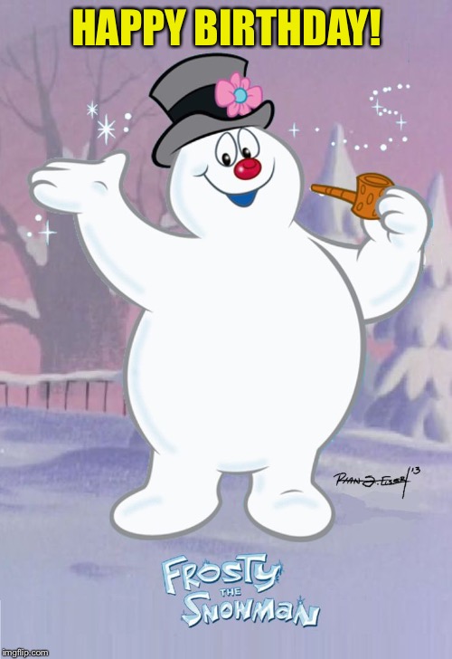 Frosty the Snowman | HAPPY BIRTHDAY! | image tagged in frosty the snowman | made w/ Imgflip meme maker