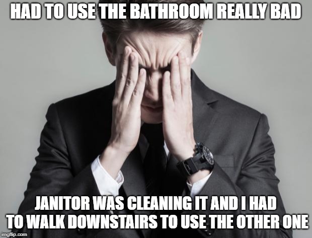 First World Problems - too many of us are blessed and don't even appreciate it | HAD TO USE THE BATHROOM REALLY BAD; JANITOR WAS CLEANING IT AND I HAD TO WALK DOWNSTAIRS TO USE THE OTHER ONE | image tagged in first world problems business man,first world problems | made w/ Imgflip meme maker