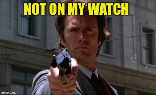 Clint Eastwood | NOT ON MY WATCH | image tagged in clint eastwood | made w/ Imgflip meme maker