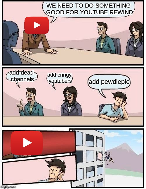 Boardroom Meeting Suggestion | WE NEED TO DO SOMETHING GOOD FOR YOUTUBE REWIND; add dead channels; add cringy youtubers; add pewdiepie | image tagged in memes,boardroom meeting suggestion | made w/ Imgflip meme maker