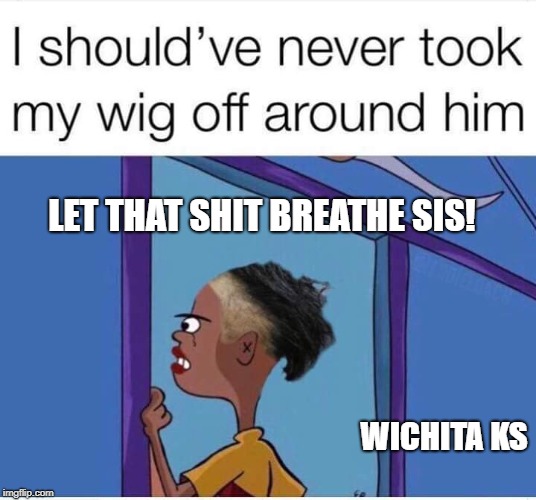LET THAT SHIT BREATHE SIS! WICHITA KS | image tagged in memes,funny memes,woman,jokes,funny,disaster girl | made w/ Imgflip meme maker