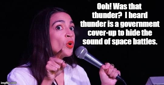 Alexandria Ocasio-Cortez | Ooh! Was that thunder?  I heard thunder is a government cover-up to hide the sound of space battles. | image tagged in alexandria ocasio-cortez | made w/ Imgflip meme maker