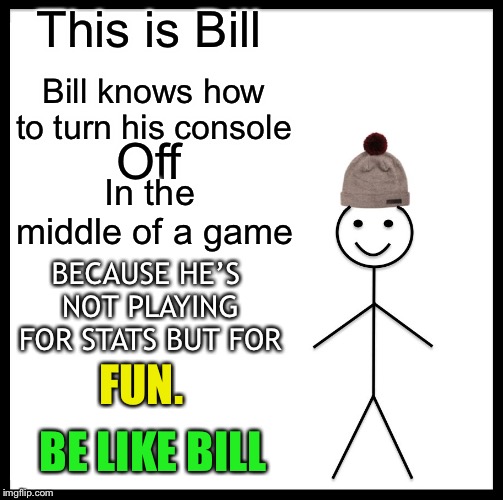Be Like Bill Meme | This is Bill Bill knows how to turn his console Off In the middle of a game BECAUSE HE’S NOT PLAYING FOR STATS BUT FOR FUN. BE LIKE BILL | image tagged in memes,be like bill | made w/ Imgflip meme maker
