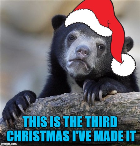 THIS IS THE THIRD CHRISTMAS I'VE MADE IT | made w/ Imgflip meme maker