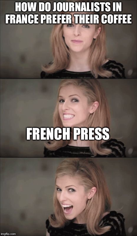 Bad Pun Anna Kendrick | HOW DO JOURNALISTS IN FRANCE PREFER THEIR COFFEE; FRENCH PRESS | image tagged in memes,bad pun anna kendrick | made w/ Imgflip meme maker