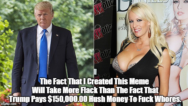 The Fact That I Created This Meme Will Take More Flack Than The Fact That Trump Pays $150,000.00 Hush Money To F**k W**res. | made w/ Imgflip meme maker