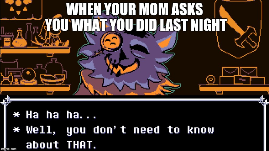 Deltarune mem | WHEN YOUR MOM ASKS YOU WHAT YOU DID LAST NIGHT | image tagged in deltarune | made w/ Imgflip meme maker